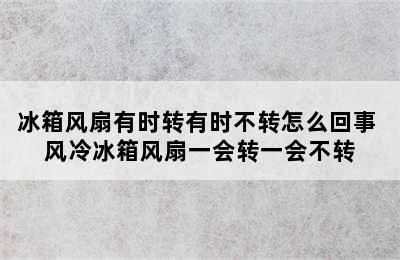 冰箱风扇有时转有时不转怎么回事 风冷冰箱风扇一会转一会不转